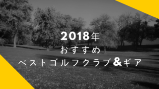 2018年、おすすめベストゴルフクラブ&ギア